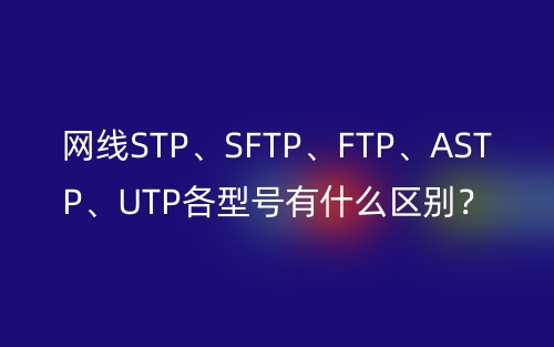 网线STP、SFTP、FTP、ASTP、UTP各型号有什么区别?(图1) 网线STP、SFTP、FTP、ASTP、UTP各型号有什么区别?(图1)