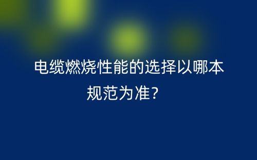 电缆燃烧性能的选择以哪本规范为准?(图1) 电缆燃烧性能的选择以哪本规范为准?(图1)