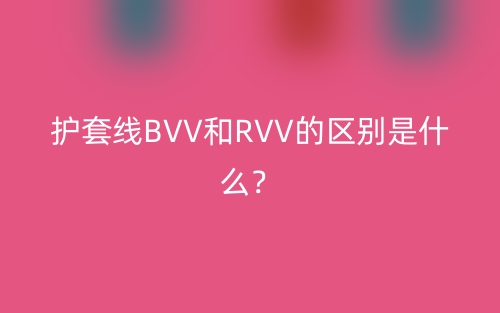护套线BVV和RVV的区别是什么?(图1) 护套线BVV和RVV的区别是什么?(图1)