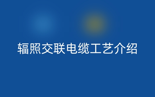 辐照交联电缆工艺介绍(图1) 辐照交联电缆工艺介绍(图1)