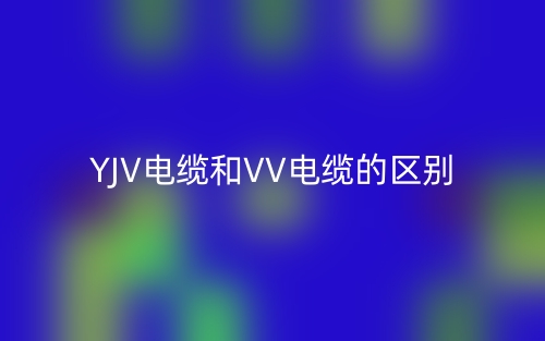 YJV电缆和VV电缆的区别(图1) YJV电缆和VV电缆的区别(图1)