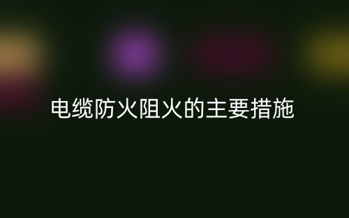 电缆防火阻火的主要措施(图1) 电缆防火阻火的主要措施(图1)