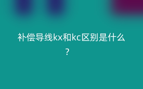 补偿导线kx和kc区别是什么?(图1) 补偿导线kx和kc区别是什么?(图1)