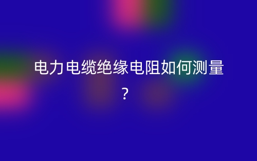 电力电缆绝缘电阻如何测量?(图1) 电力电缆绝缘电阻如何测量?(图1)