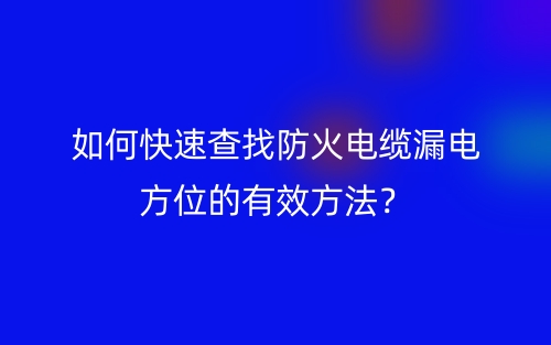 如何快速查找防火电缆漏电方位的有效方法?(图1) 如何快速查找防火电缆漏电方位的有效方法?(图1)