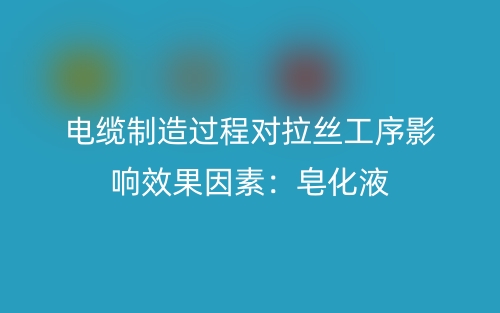 电缆制造过程对拉丝工序影响效果因素:皂化液(图1) 电缆制造过程对拉丝工序影响效果因素:皂化液(图1)