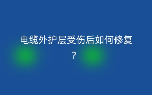 电缆外护层受伤后如何修复?(图1) 电缆外护层受伤后如何修复?(图1)