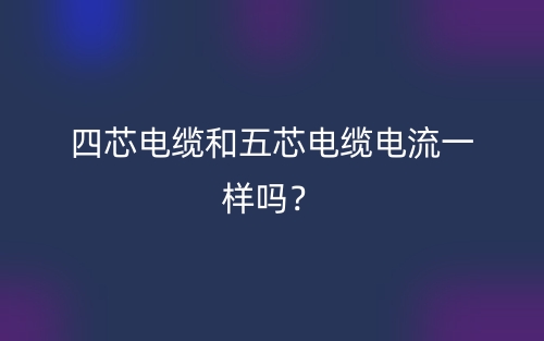 四芯电缆和五芯电缆电流一样吗?(图1) 四芯电缆和五芯电缆电流一样吗?(图1)