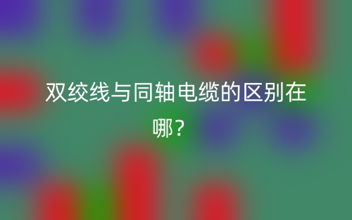 双绞线与同轴电缆的区别在哪?(图1) 双绞线与同轴电缆的区别在哪?(图1)
