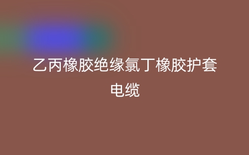 乙丙橡胶绝缘氯丁橡胶护套电缆(图1) 乙丙橡胶绝缘氯丁橡胶护套电缆(图1)