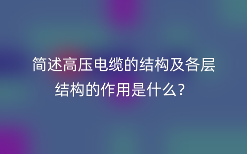 简述高压电缆的结构及各层结构的作用是什么?(图1) 简述高压电缆的结构及各层结构的作用是什么?(图1)