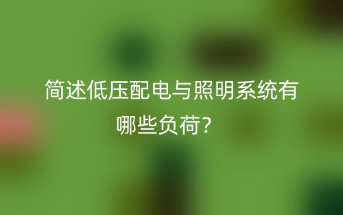 简述低压配电与照明系统有哪些负荷?(图1) 简述低压配电与照明系统有哪些负荷?(图1)
