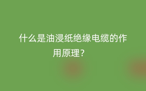 什么是油浸纸绝缘电缆的作用原理?(图1) 什么是油浸纸绝缘电缆的作用原理?(图1)