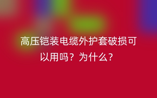 高压铠装电缆外护套破损可以用吗?为什么?(图1) 高压铠装电缆外护套破损可以用吗?为什么?(图1)