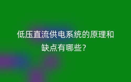 低压直流供电系统的原理和缺点有哪些?(图1) 低压直流供电系统的原理和缺点有哪些?(图1)