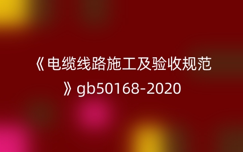 《电缆线路施工及验收规范》gb50168-2020(图1) 《电缆线路施工及验收规范》gb50168-2020(图1)