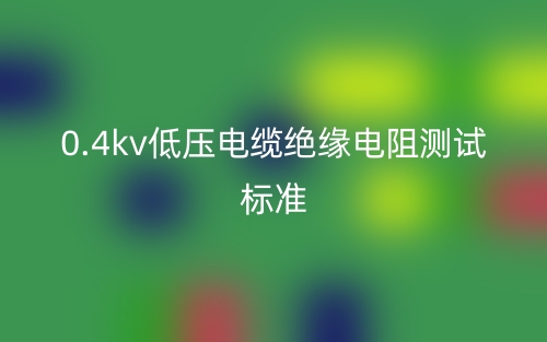 0.4kV低压电缆绝缘电阻测试标准(图1) 0.4kV低压电缆绝缘电阻测试标准(图1)