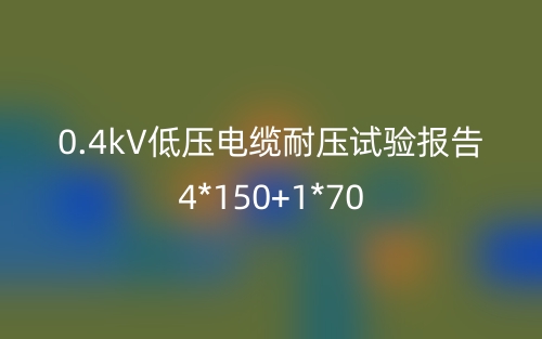 0.4kV低压电缆耐压试验报告4*150+1*70(图1) 0.4kV低压电缆耐压试验报告4*150+1*70(图1)