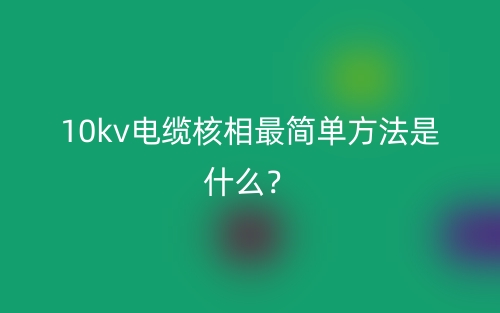 10kv电缆核相最简单方法是什么?(图1) 10kv电缆核相最简单方法是什么?(图1)