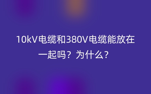 10kV电缆和380V电缆能放在一起吗？为什么？(图1)