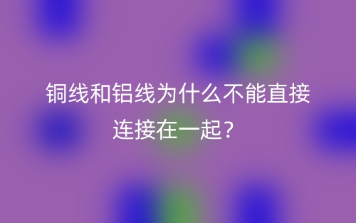 铜线和铝线为什么不能直接连接在一起?(图1) 铜线和铝线为什么不能直接连接在一起?(图1)