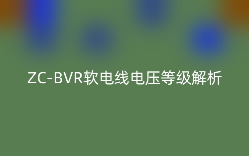 ZC-BVR软电线电压等级解析(图1) ZC-BVR软电线电压等级解析(图1)