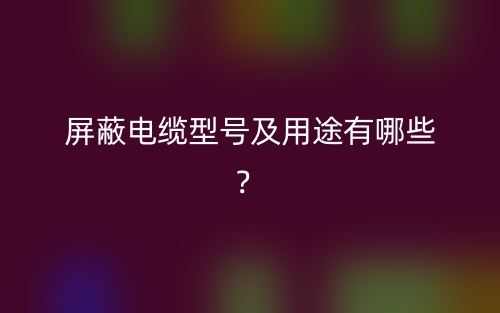 屏蔽电缆型号及用途有哪些?(图1) 屏蔽电缆型号及用途有哪些?(图1)