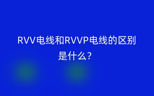 RVV电线和RVVP电线的区别是什么?(图1) RVV电线和RVVP电线的区别是什么?(图1)