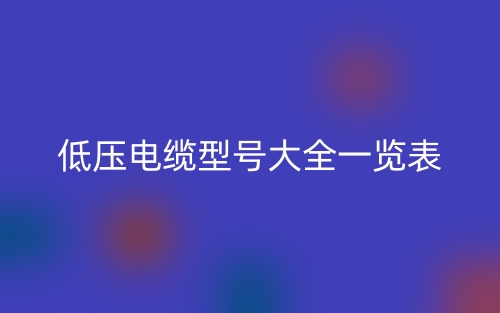 低压电缆型号大全一览表(图1) 低压电缆型号大全一览表(图1)