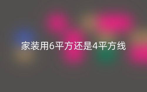 家装用6平方还是4平方线?(图1) 家装用6平方还是4平方线?(图1)