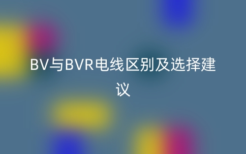 BV与BVR电线区别及选择建议(图1) BV与BVR电线区别及选择建议(图1)