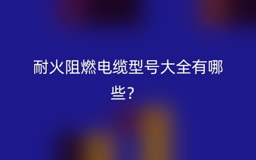 耐火阻燃电缆型号大全有哪些?(图1) 耐火阻燃电缆型号大全有哪些?(图1)