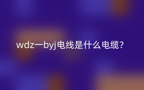 wdz一byj电线是什么电缆?(图1) wdz一byj电线是什么电缆?(图1)