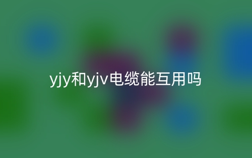yjy和yjv电缆能互用吗?(图1) yjy和yjv电缆能互用吗?(图1)