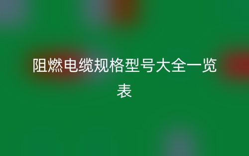 阻燃电缆规格型号大全一览表(图1) 阻燃电缆规格型号大全一览表(图1)