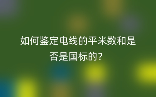 如何鉴定电线的平米数和是否是国标的?(图1) 如何鉴定电线的平米数和是否是国标的?(图1)