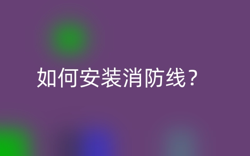 如何安装消防线?(图1) 如何安装消防线?(图1)