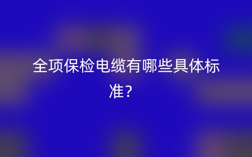 全项保检电缆有哪些具体标准?(图1) 全项保检电缆有哪些具体标准?(图1)