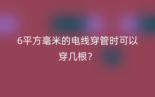 6平方毫米的电线穿管时可以穿几根?(图1) 6平方毫米的电线穿管时可以穿几根?(图1)