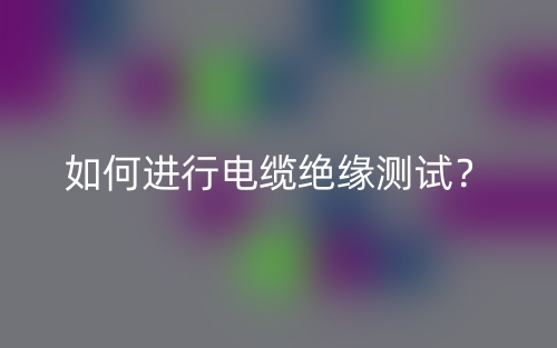 如何进行电缆绝缘测试?(图1) 如何进行电缆绝缘测试?(图1)