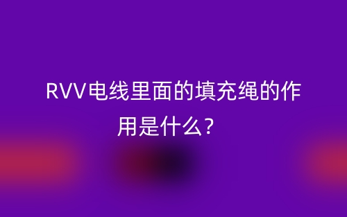 RVV电线里面的填充绳的作用是什么?(图1) RVV电线里面的填充绳的作用是什么?(图1)