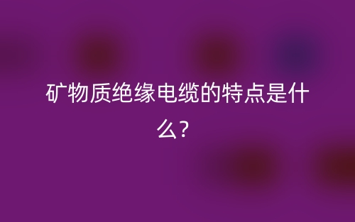矿物质绝缘电缆的特点是什么?(图1) 矿物质绝缘电缆的特点是什么?(图1)