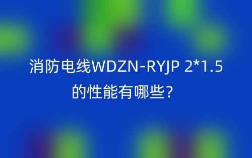 消防电线WDZN-RYJP 2*1.5的性能有哪些?(图1) 消防电线WDZN-RYJP 2*1.5的性能有哪些?(图1)