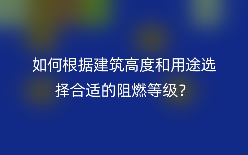 如何根据建筑高度和用途选择合适的阻燃等级？(图1)
