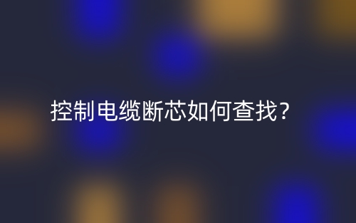 控制电缆断芯如何查找?(图1) 控制电缆断芯如何查找?(图1)