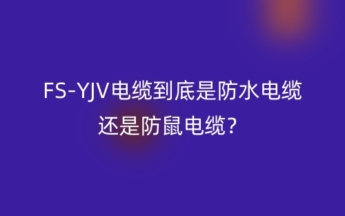 FS-YJV电缆到底是防水电缆还是防鼠电缆?(图1) FS-YJV电缆到底是防水电缆还是防鼠电缆?(图1)