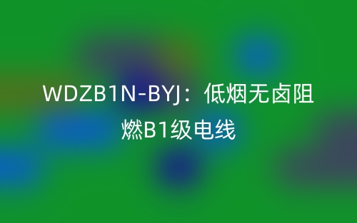 WDZB1N-BYJ:低烟无卤阻燃B1级电线(图1) WDZB1N-BYJ:低烟无卤阻燃B1级电线(图1)