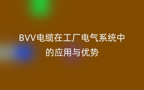 BVV电缆在工厂电气系统中的应用与优势(图1) BVV电缆在工厂电气系统中的应用与优势(图1)