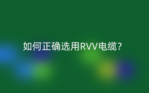 如何正确选用RVV电缆?(图1) 如何正确选用RVV电缆?(图1)