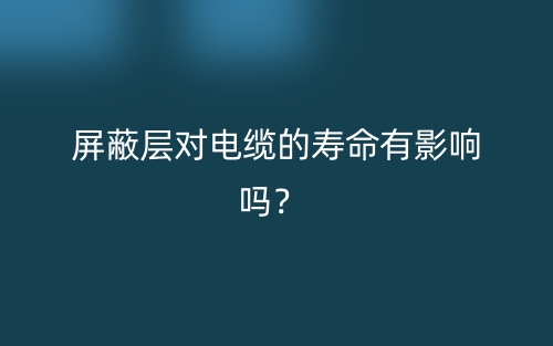 屏蔽层对电缆的寿命有影响吗?(图1) 屏蔽层对电缆的寿命有影响吗?(图1)